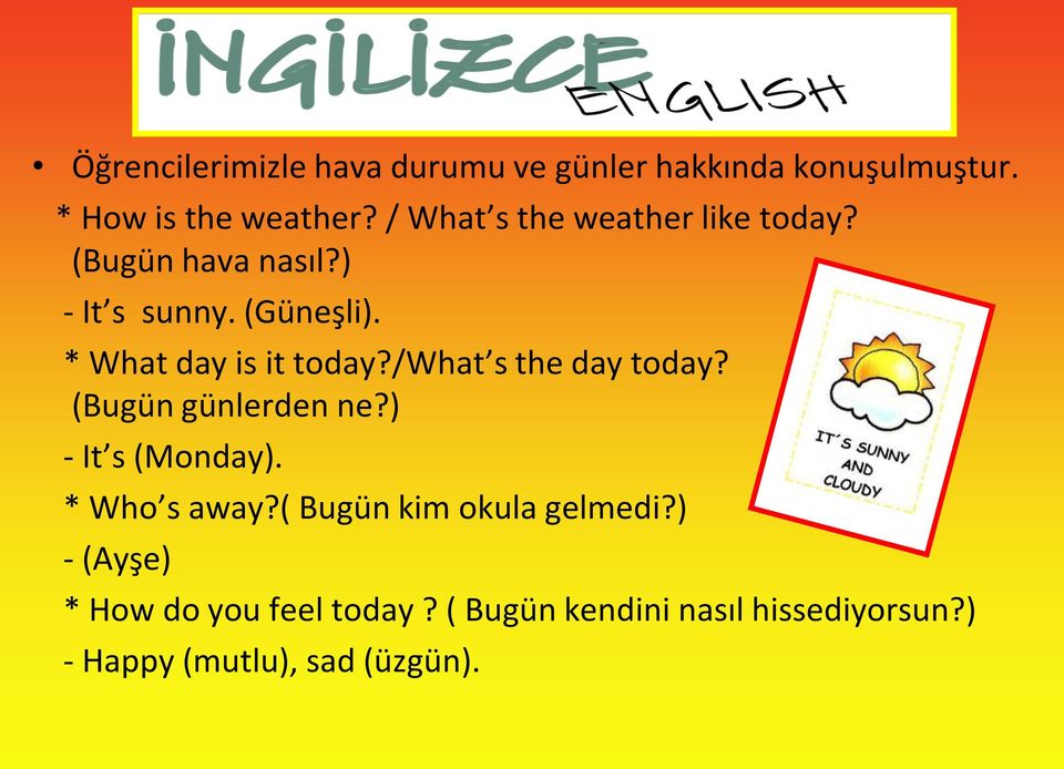 * What day is it today?/what s the day today? (Bugün günlerden ne?) - It s (Monday). * Who s away?