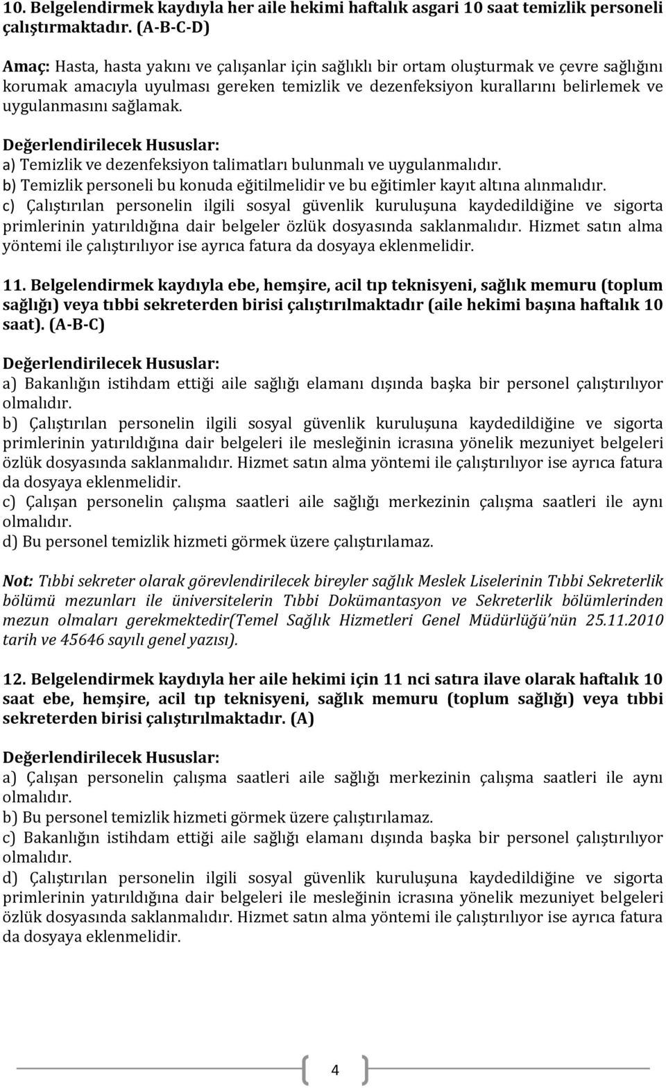 uygulanmasını sağlamak. a) Temizlik ve dezenfeksiyon talimatları bulunmalı ve uygulanmalıdır. b) Temizlik personeli bu konuda eğitilmelidir ve bu eğitimler kayıt altına alınmalıdır.