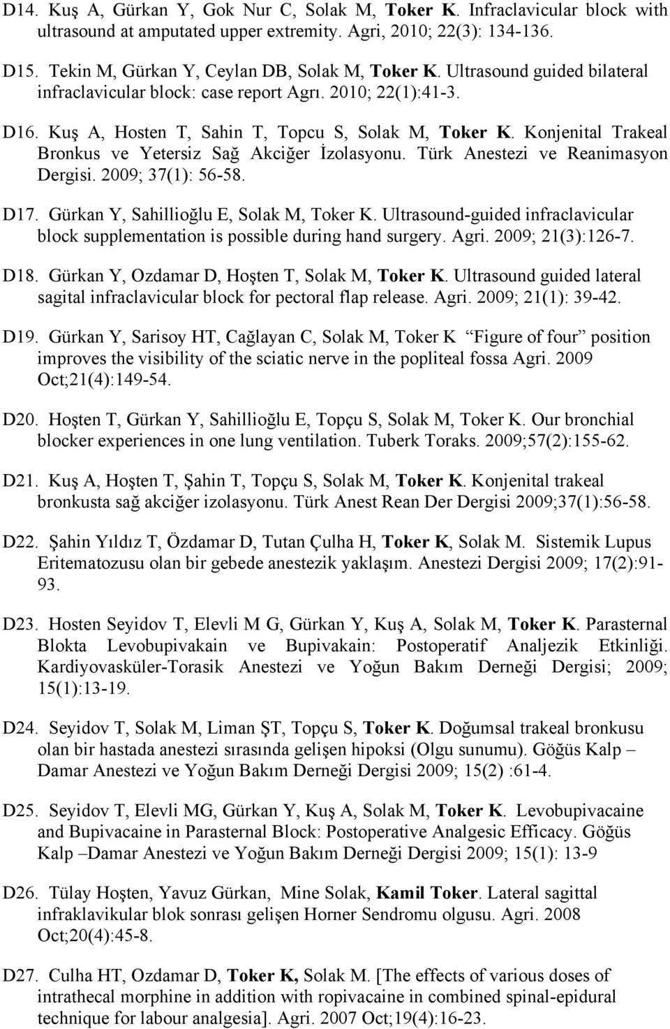 Konjenital Trakeal Bronkus ve Yetersiz Sağ Akciğer İzolasyonu. Türk Anestezi ve Reanimasyon Dergisi. 2009; 37(1): 56-58. D17. Gürkan Y, Sahillioğlu E, Solak M, Toker K.