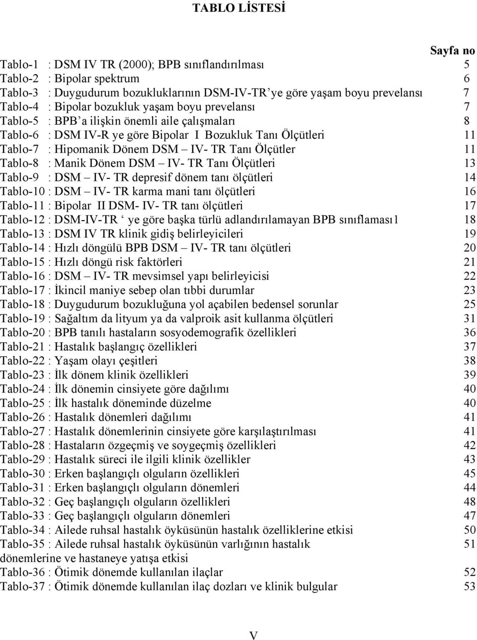 Ölçütler 11 Tablo-8 : Manik Dönem DSM IV- TR Tanı Ölçütleri 13 Tablo-9 : DSM IV- TR depresif dönem tanı ölçütleri 14 Tablo-10 : DSM IV- TR karma mani tanı ölçütleri 16 Tablo-11 : Bipolar II DSM- IV-