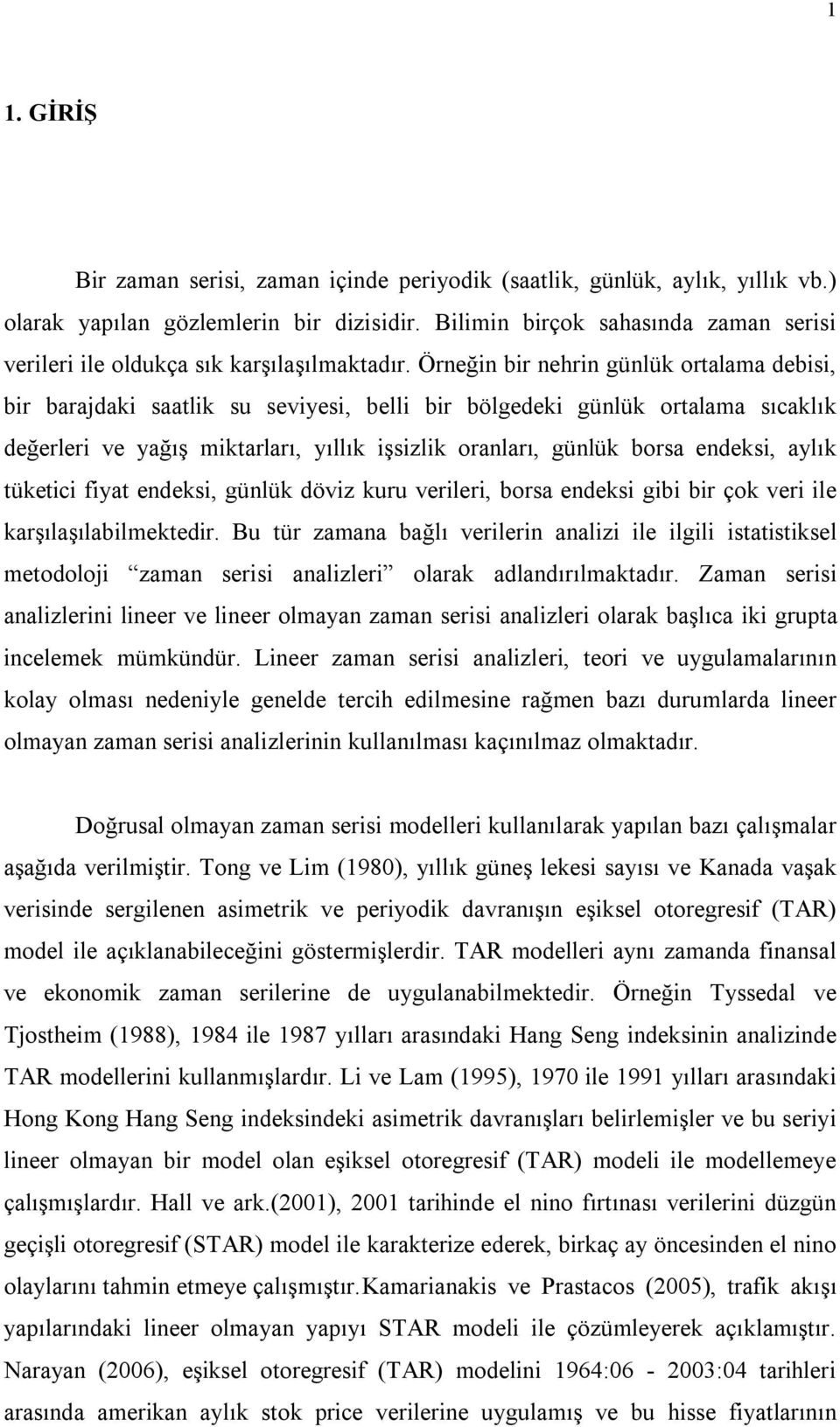 Örneğin bir nerin günlük oralama debisi, bir baradaki saalik su seviyesi, belli bir bölgedeki günlük oralama sıcaklık değerleri ve yağış mikarları, yıllık işsizlik oranları, günlük borsa endeksi,