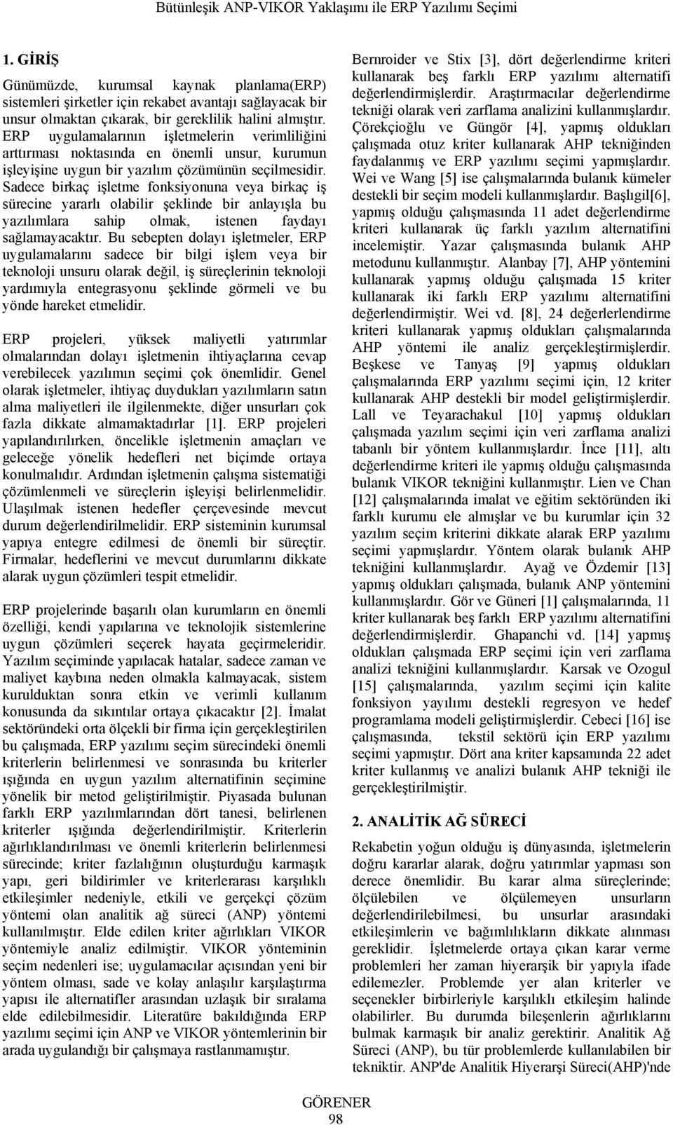 Sadece birkaç işletme fonksiyonuna veya birkaç iş sürecine yararlı olabilir şeklinde bir anlayışla bu yazılımlara sahip olmak, istenen faydayı sağlamayacaktır.