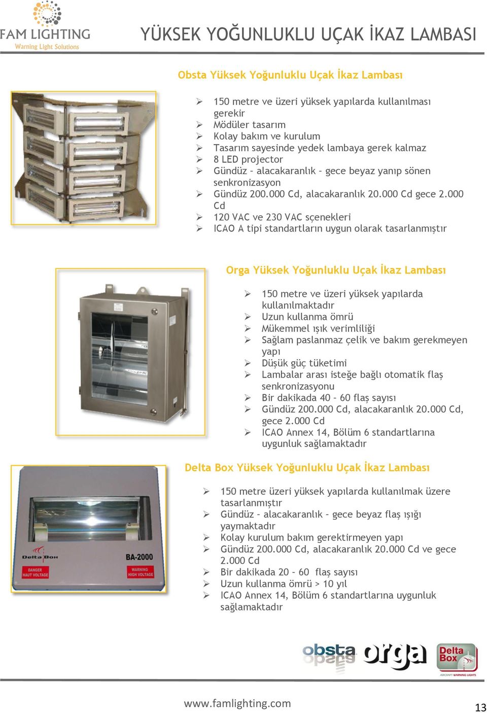 000 Cd Ø 120 VAC ve 230 VAC sçenekleri Ø ICAO A tipi standartların uygun olarak tasarlanmıştır Orga Yüksek Yoğunluklu Uçak İkaz Lambası Ø 150 metre ve üzeri yüksek yapılarda kullanılmaktadır Ø Uzun