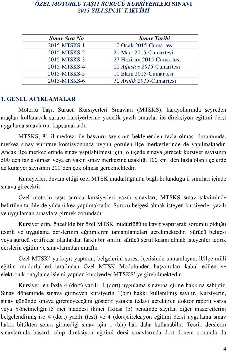 GENEL AÇIKLAMALAR Motorlu Taşıt Sürücü Kursiyerleri Sınavları (MTSKS), karayollarında seyreden araçları kullanacak sürücü kursiyerlerine yönelik yazılı sınavlar ile direksiyon eğitimi dersi uygulama