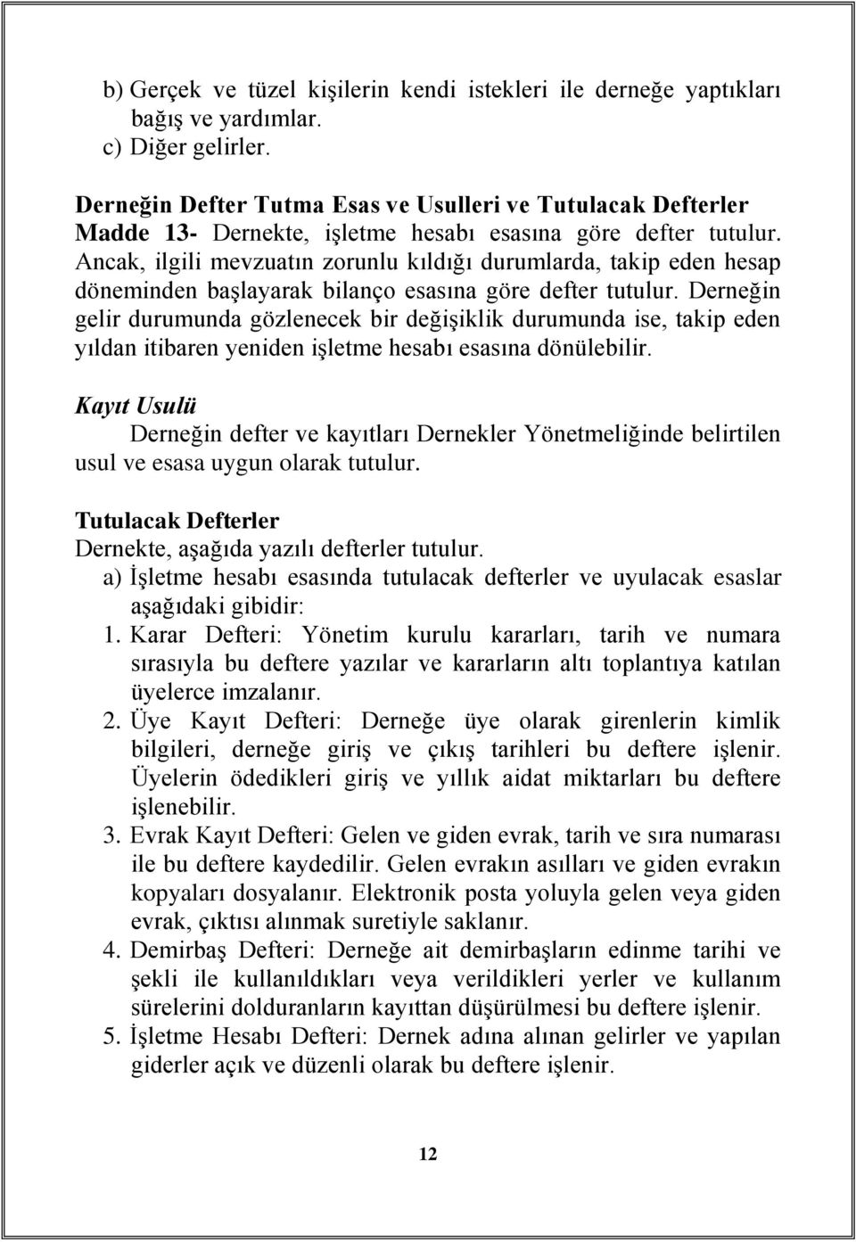 Ancak, ilgili mevzuatın zorunlu kıldığı durumlarda, takip eden hesap döneminden başlayarak bilanço esasına göre defter tutulur.