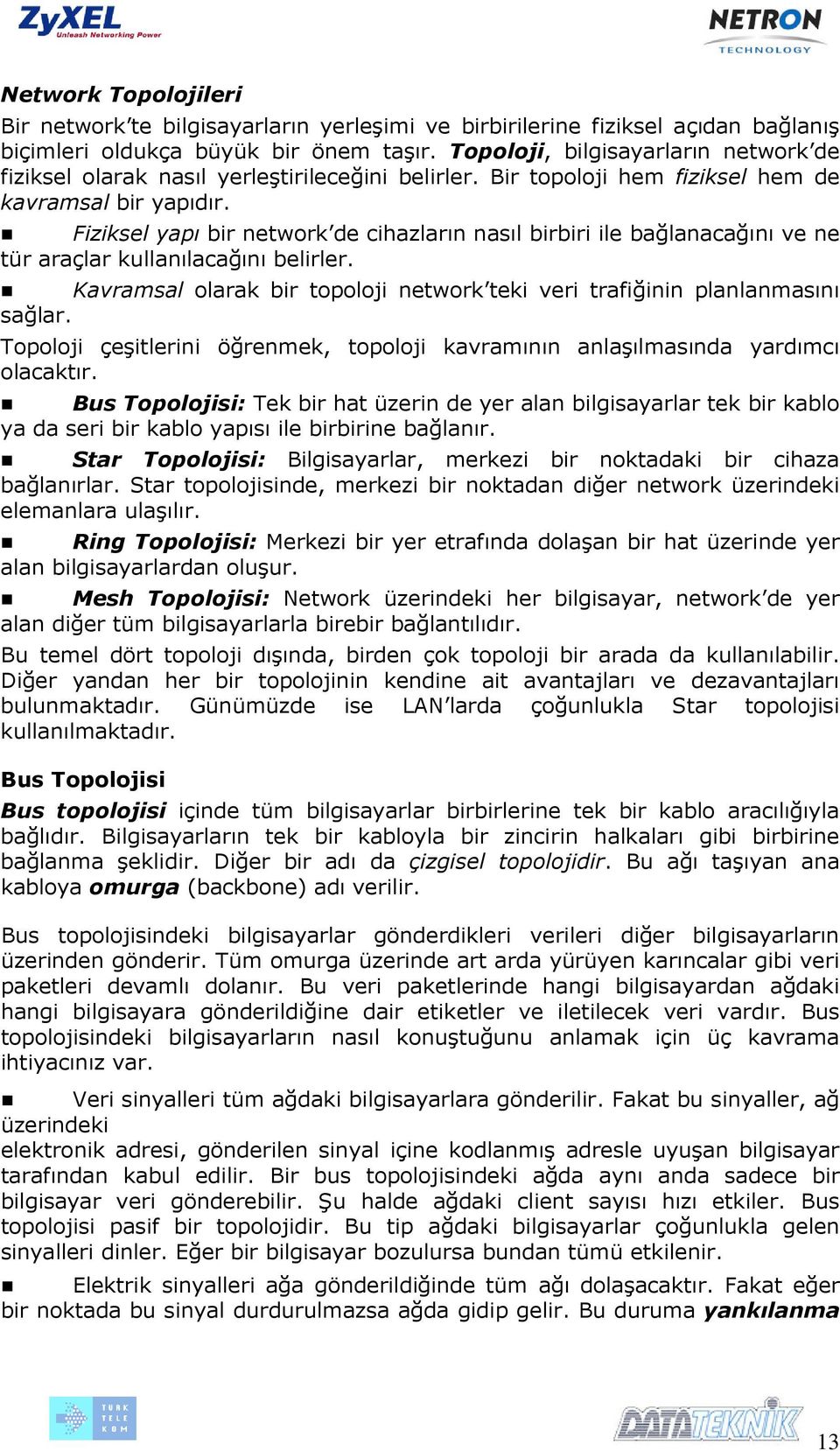 Fiziksel yapı bir network de cihazların nasıl birbiri ile bağlanacağını ve ne tür araçlar kullanılacağını belirler. Kavramsal olarak bir topoloji network teki veri trafiğinin planlanmasını sağlar.