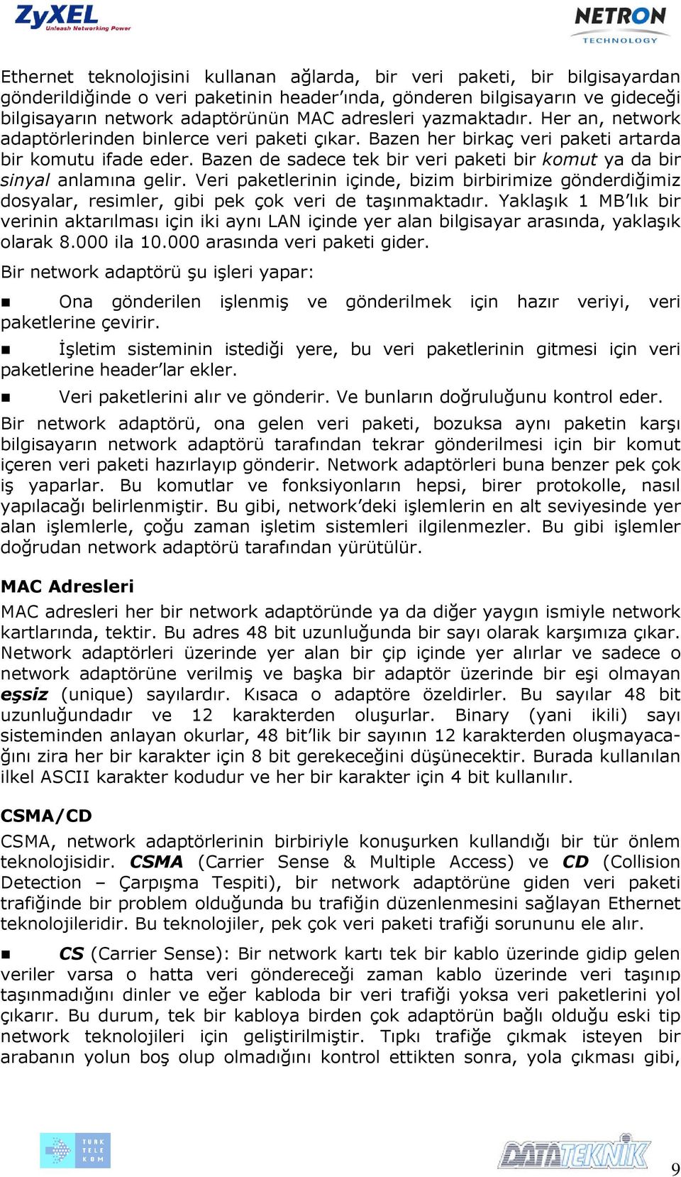 Bazen de sadece tek bir veri paketi bir komut ya da bir sinyal anlamına gelir. Veri paketlerinin içinde, bizim birbirimize gönderdiğimiz dosyalar, resimler, gibi pek çok veri de taşınmaktadır.