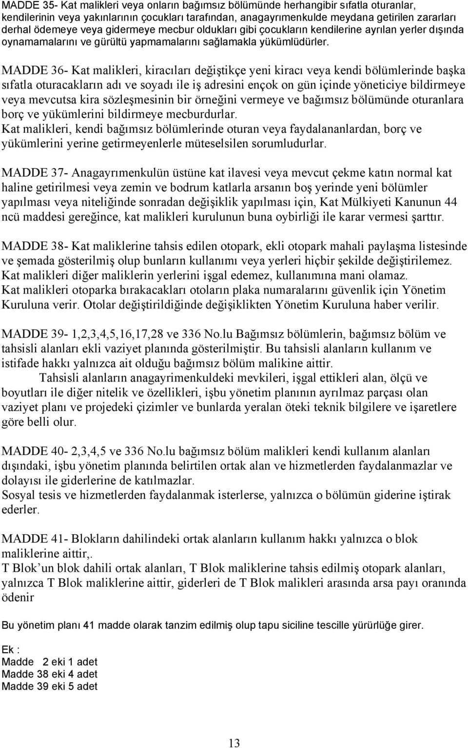 MADDE 36- Kat malikleri, kiracıları değiştikçe yeni kiracı veya kendi bölümlerinde başka sıfatla oturacakların adı ve soyadı ile iş adresini ençok on gün içinde yöneticiye bildirmeye veya mevcutsa