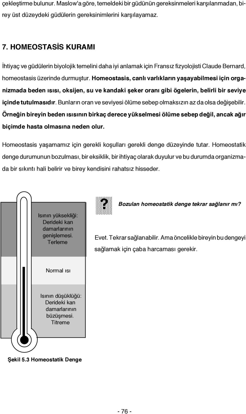 Homeostasis, canlı varlıkların yaşayabilmesi için organizmada beden ısısı, oksijen, su ve kandaki şeker oranı gibi ögelerin, belirli bir seviye içinde tutulmasıdır.