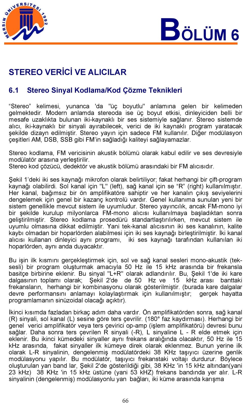 Stereo sistemde alıcı, iki-kaynaklı bir sinyali ayırabilecek, verici de iki kaynaklı program yaratacak şekilde dizayn edilmiştir. Stereo yayın için sadece FM kullanılır.