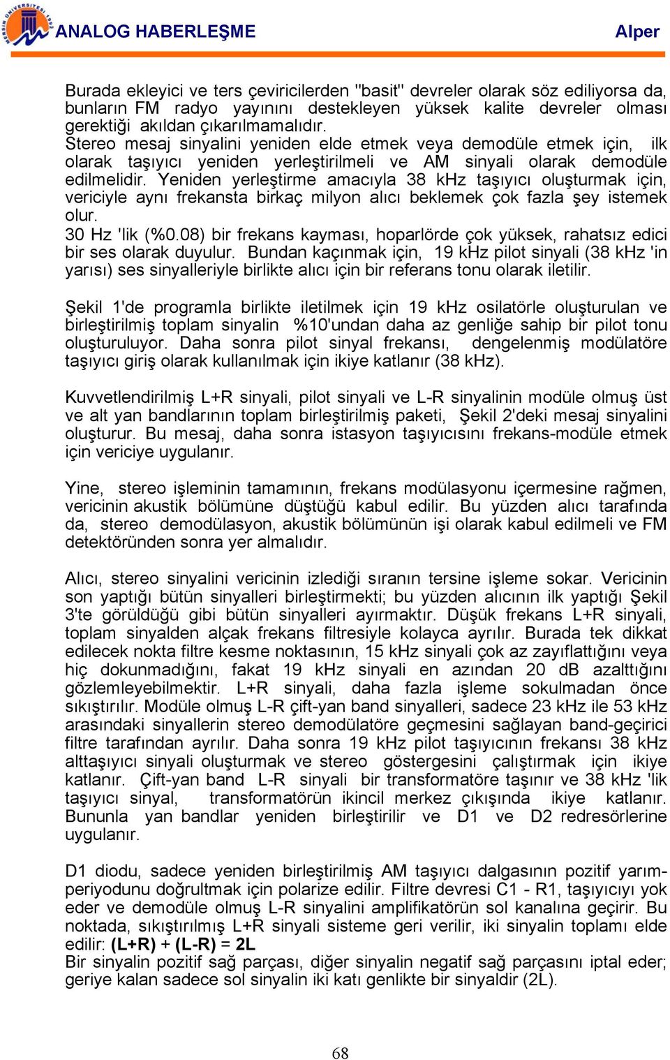 Yeniden yerleştirme amacıyla 38 khz taşıyıcı oluşturmak için, vericiyle aynı frekansta birkaç milyon alıcı beklemek çok fazla şey istemek olur. 30 Hz 'lik (%0.