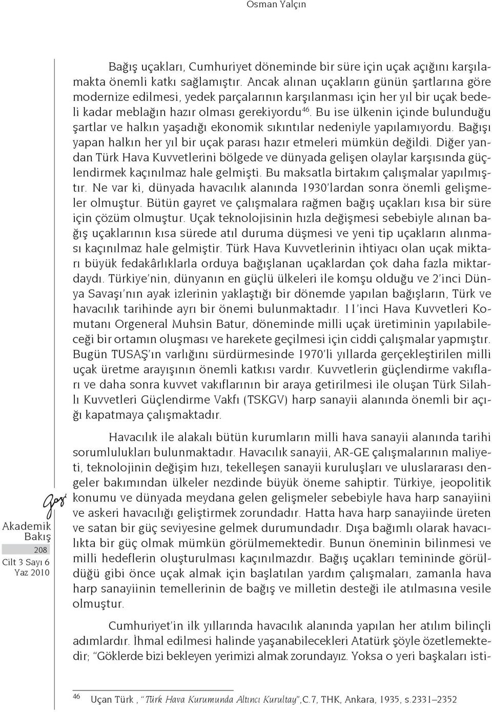 Bu ise ülkenin içinde bulunduğu şartlar ve halkın yaşadığı ekonomik sıkıntılar nedeniyle yapılamıyordu. Bağışı yapan halkın her yıl bir uçak parası hazır etmeleri mümkün değildi.