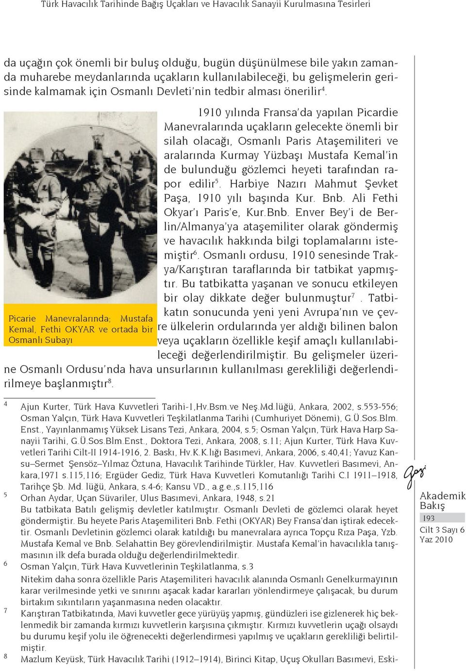 Picarie Manevralarında; Mustafa Kemal, Fethi OKYAR ve ortada bir Osmanlı Subayı 1910 yılında Fransa da yapılan Picardie Manevralarında uçakların gelecekte önemli bir silah olacağı, Osmanlı Paris