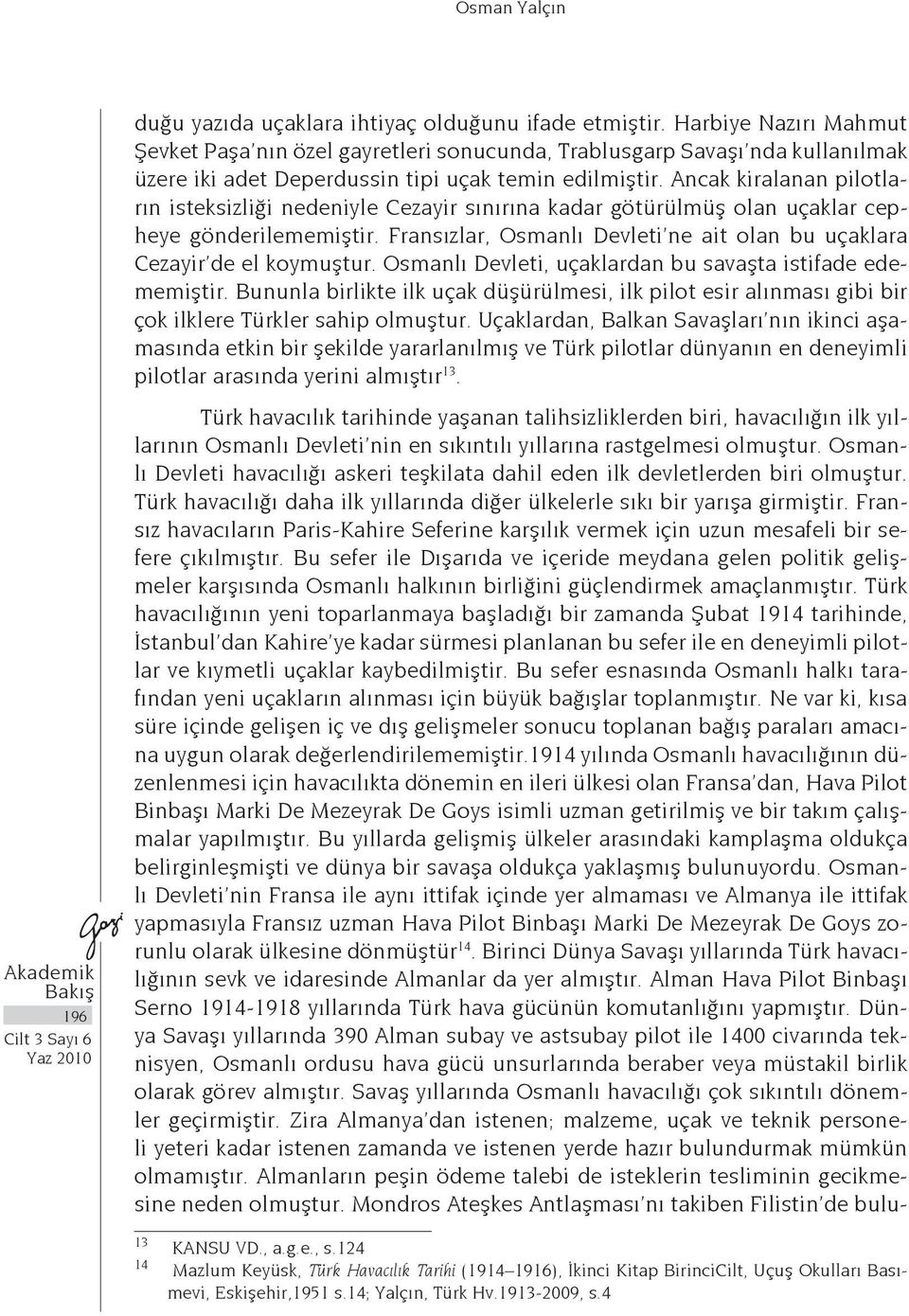 Ancak kiralanan pilotların isteksizliği nedeniyle Cezayir sınırına kadar götürülmüş olan uçaklar cepheye gönderilememiştir. Fransızlar, Osmanlı Devleti ne ait olan bu uçaklara Cezayir de el koymuştur.