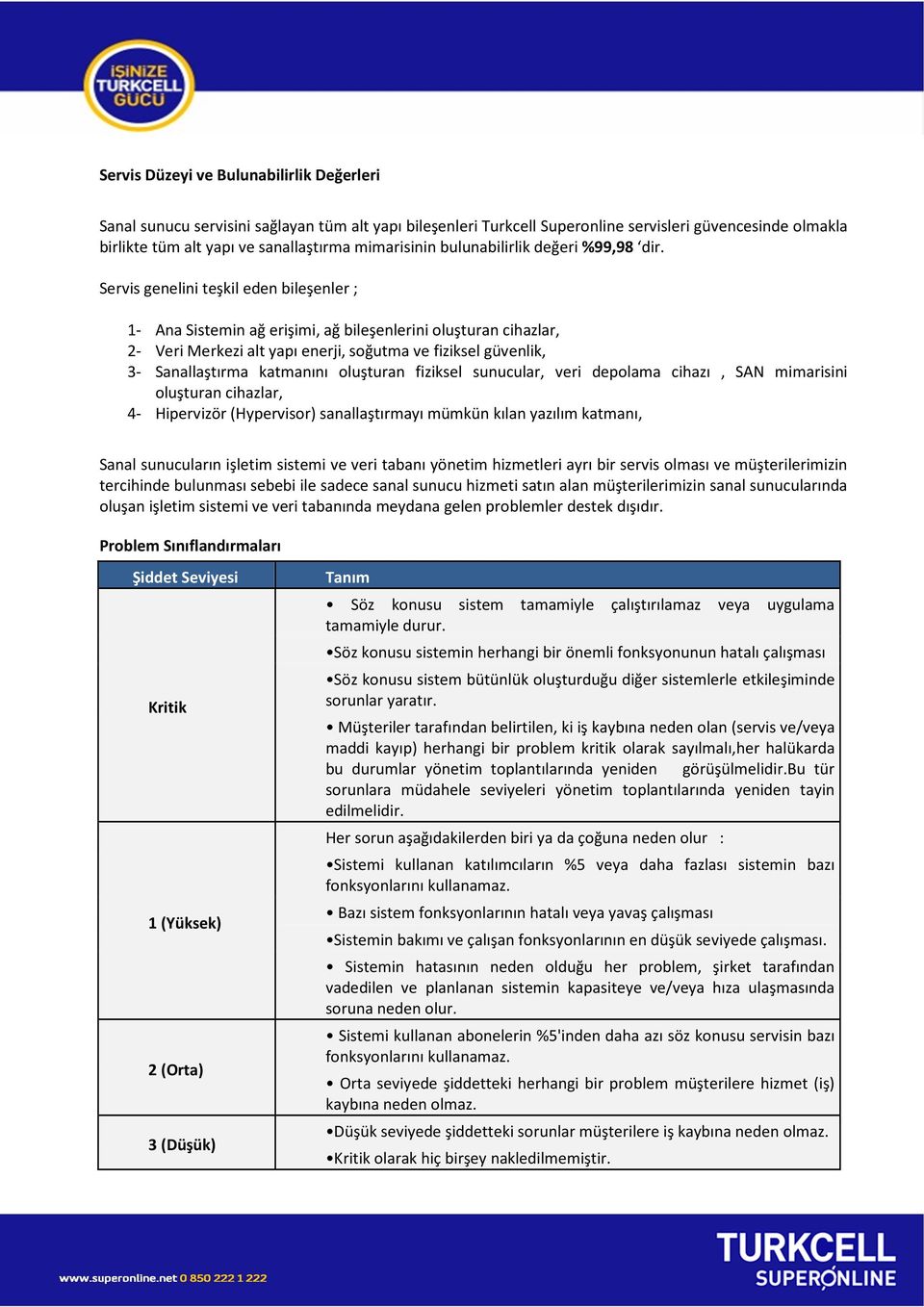 Servis genelini teşkil eden bileşenler ; 1- Ana Sistemin ağ erişimi, ağ bileşenlerini oluşturan cihazlar, 2- Veri Merkezi alt yapı enerji, soğutma ve fiziksel güvenlik, 3- Sanallaştırma katmanını