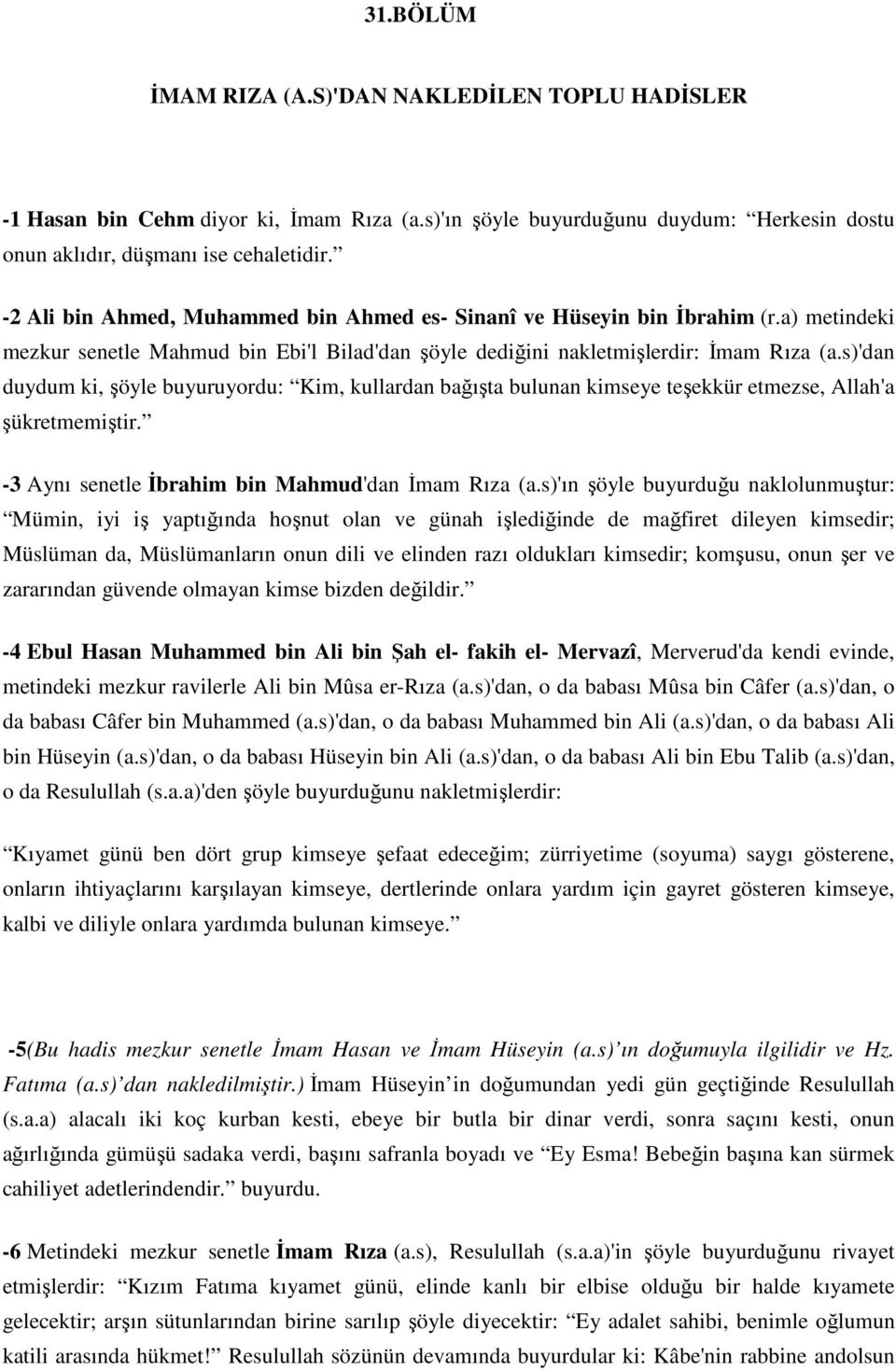 s)'dan duydum ki, şöyle buyuruyordu: Kim, kullardan bağışta bulunan kimseye teşekkür etmezse, Allah'a şükretmemiştir. - 3 Aynı senetle İbrahim bin Mahmud'dan İmam Rıza (a.