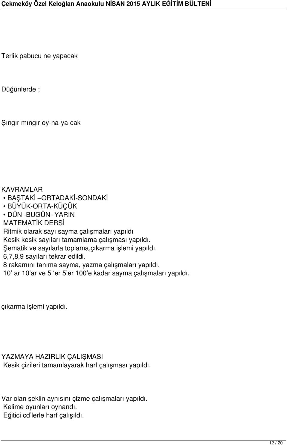 8 rakamını tanıma sayma, yazma çalışmaları yapıldı. 10 ar 10 ar ve 5 er 5 er 100 e kadar sayma çalışmaları yapıldı. çıkarma işlemi yapıldı.