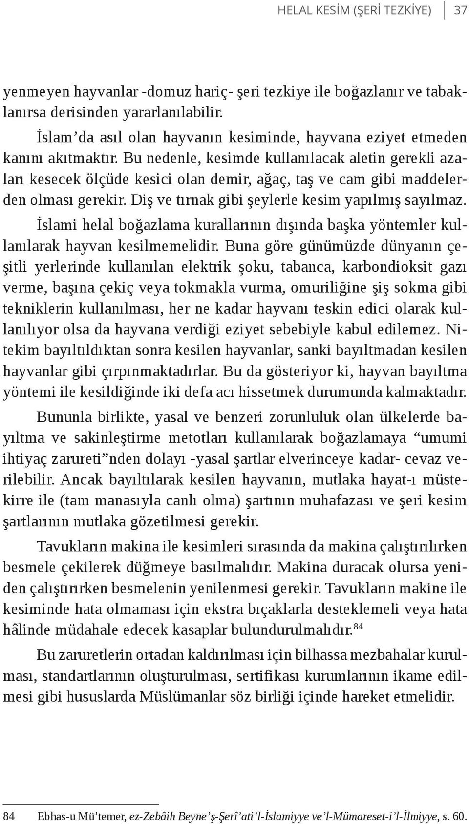 Bu nedenle, kesimde kullanılacak aletin gerekli azaları kesecek ölçüde kesici olan demir, ağaç, taş ve cam gibi maddelerden olması gerekir. Diş ve tırnak gibi şeylerle kesim yapılmış sayılmaz.