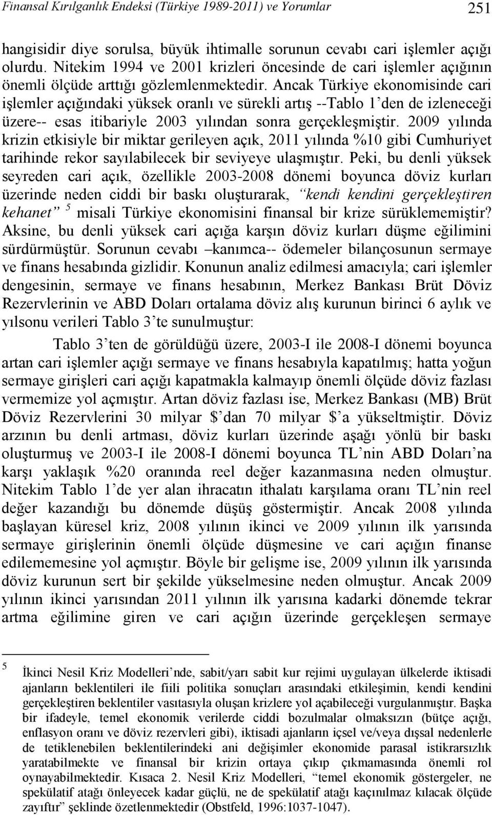 Ancak Türkiye ekonomisinde cari işlemler açığındaki yüksek oranlı ve sürekli artış --Tablo 1 den de izleneceği üzere-- esas itibariyle 2003 yılından sonra gerçekleşmiştir.