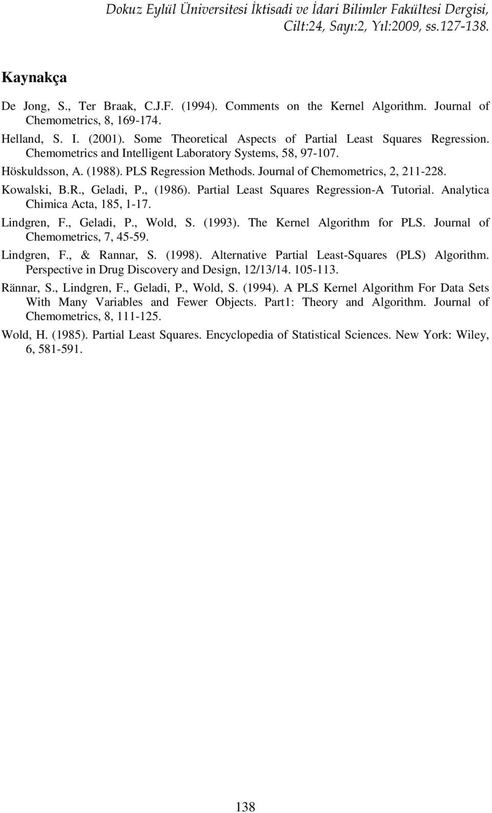Kowlski, B.R., Geldi, P., (986). Pril Les Sqres Regression-A Toril. Anlyi Chimi A, 85, -7. Lindgren, F., Geldi, P., Wold, S. (99). The Kernel Algorihm for PLS. Jornl of Chemomeris, 7, 45-59.