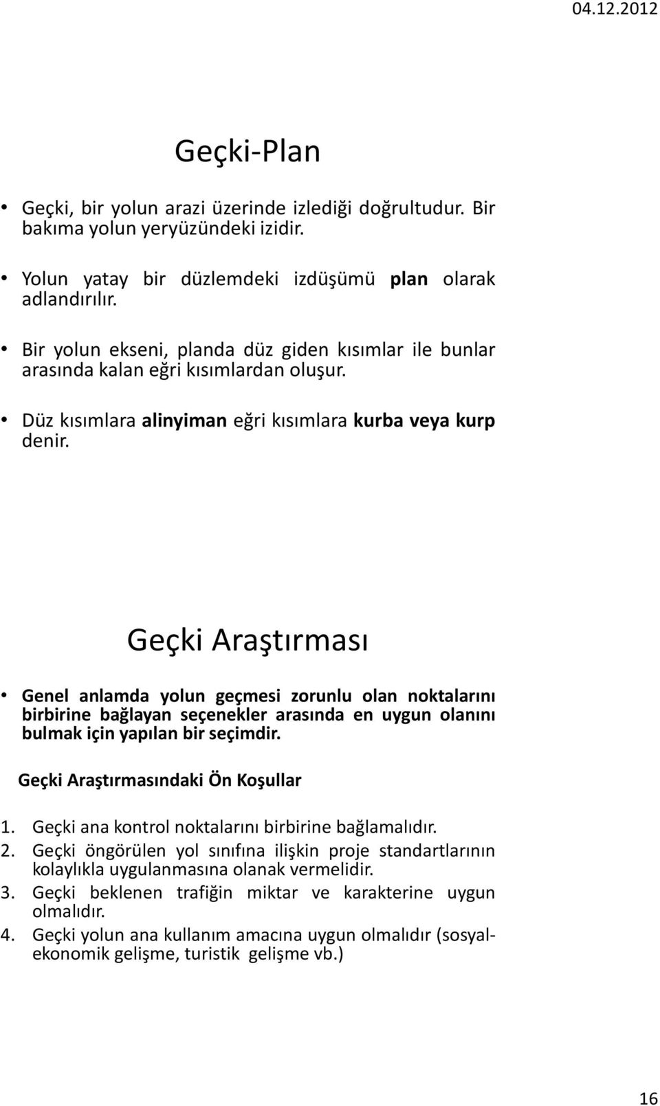 Geçki Araştırması Genel anlamda yolun geçmesi zorunlu olan noktalarını birbirine bağlayan seçenekler arasında en uygun olanını bulmak için yapılan bir seçimdir. Geçki Araştırmasındaki Ön Koşullar 1.