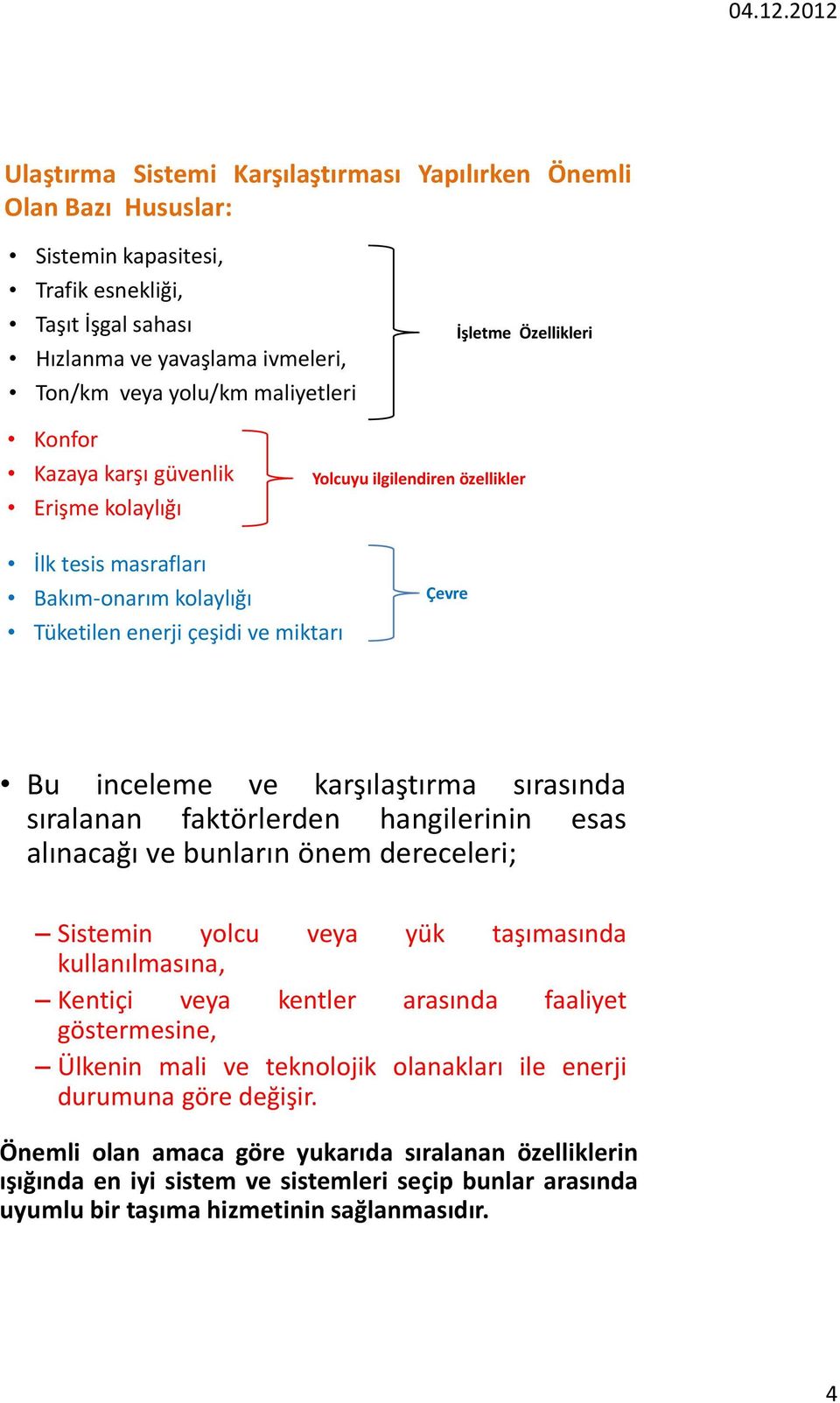 karşılaştırma sırasında sıralanan faktörlerden hangilerinin esas alınacağı ve bunların önem dereceleri; Sistemin yolcu veya yük taşımasında kullanılmasına, Kentiçi veya kentler arasında faaliyet