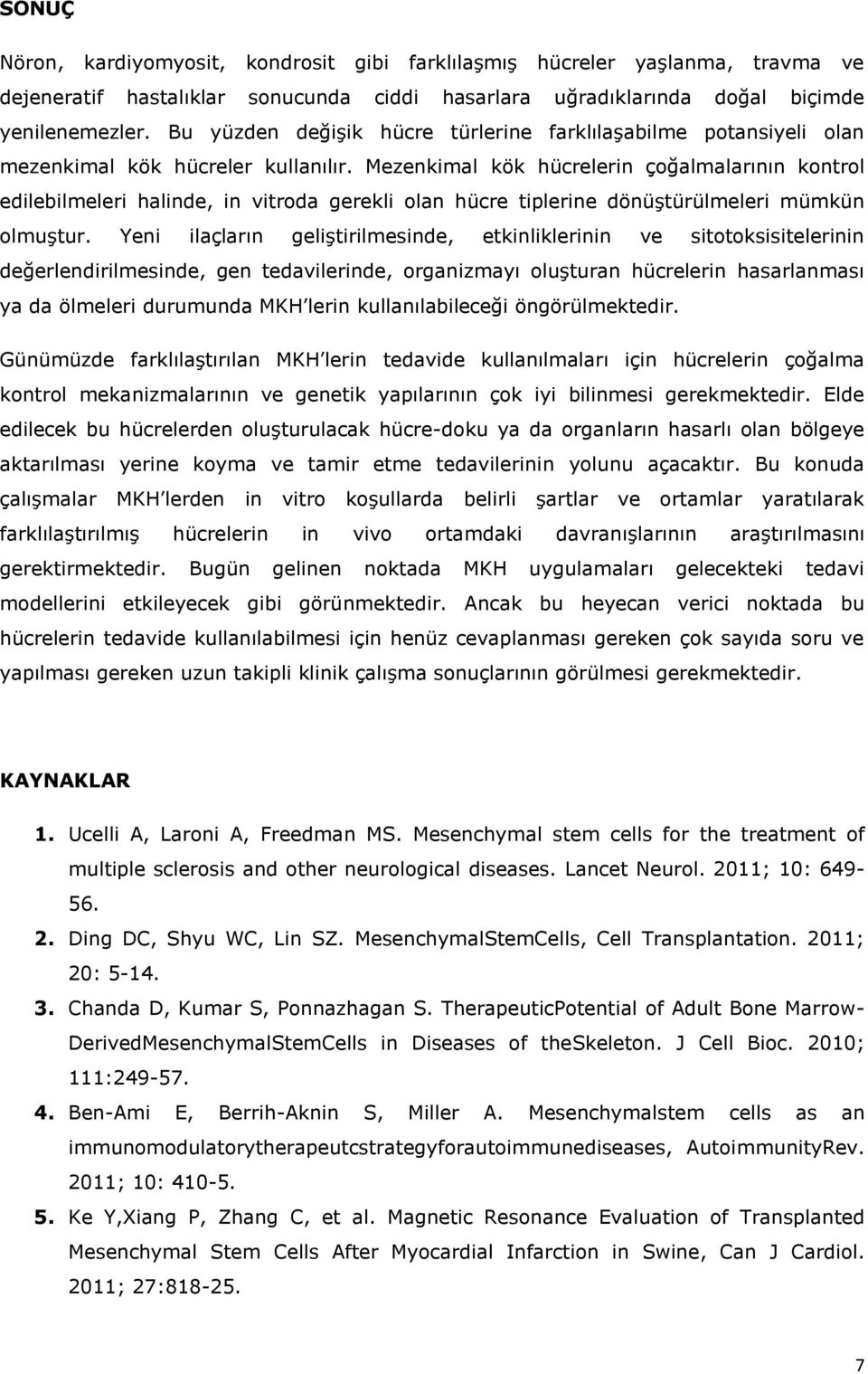 Mezenkimal kök hücrelerin çoğalmalarının kontrol edilebilmeleri halinde, in vitroda gerekli olan hücre tiplerine dönüştürülmeleri mümkün olmuştur.