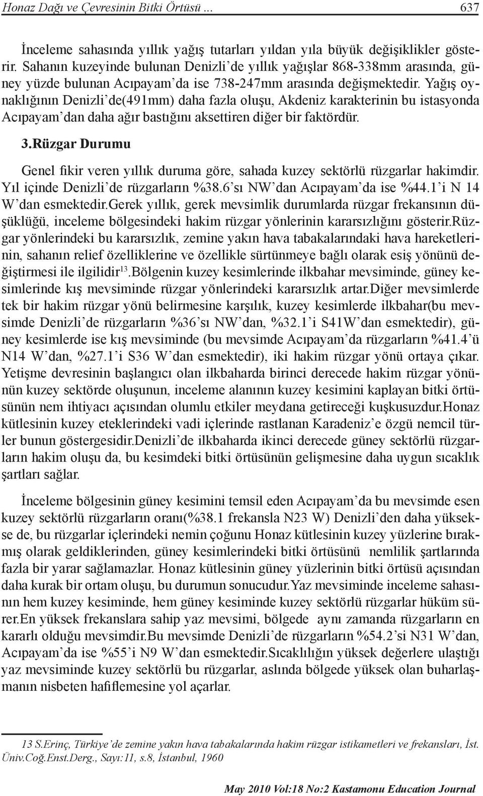 Yağış oynaklığının Denizli de(491mm) daha fazla oluşu, Akdeniz karakterinin bu istasyonda Acıpayam dan daha ağır bastığını aksettiren diğer bir faktördür. 3.