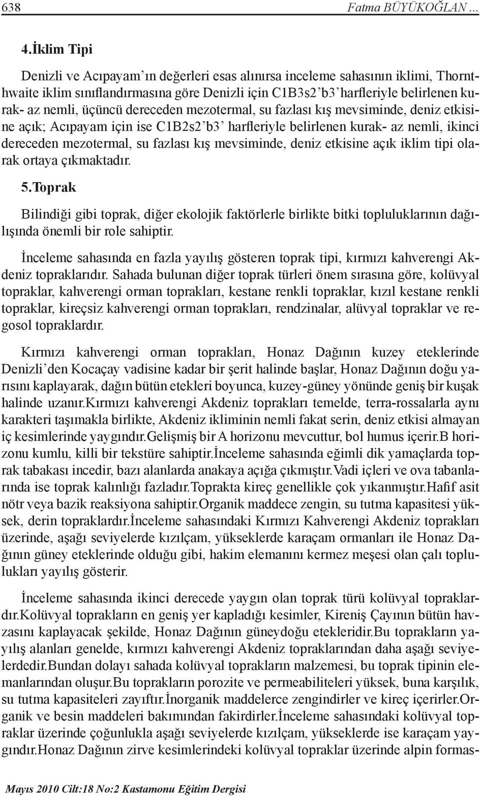 dereceden mezotermal, su fazlası kış mevsiminde, deniz etkisine açık; Acıpayam için ise C1B2s2 b3 harfleriyle belirlenen kurak- az nemli, ikinci dereceden mezotermal, su fazlası kış mevsiminde, deniz