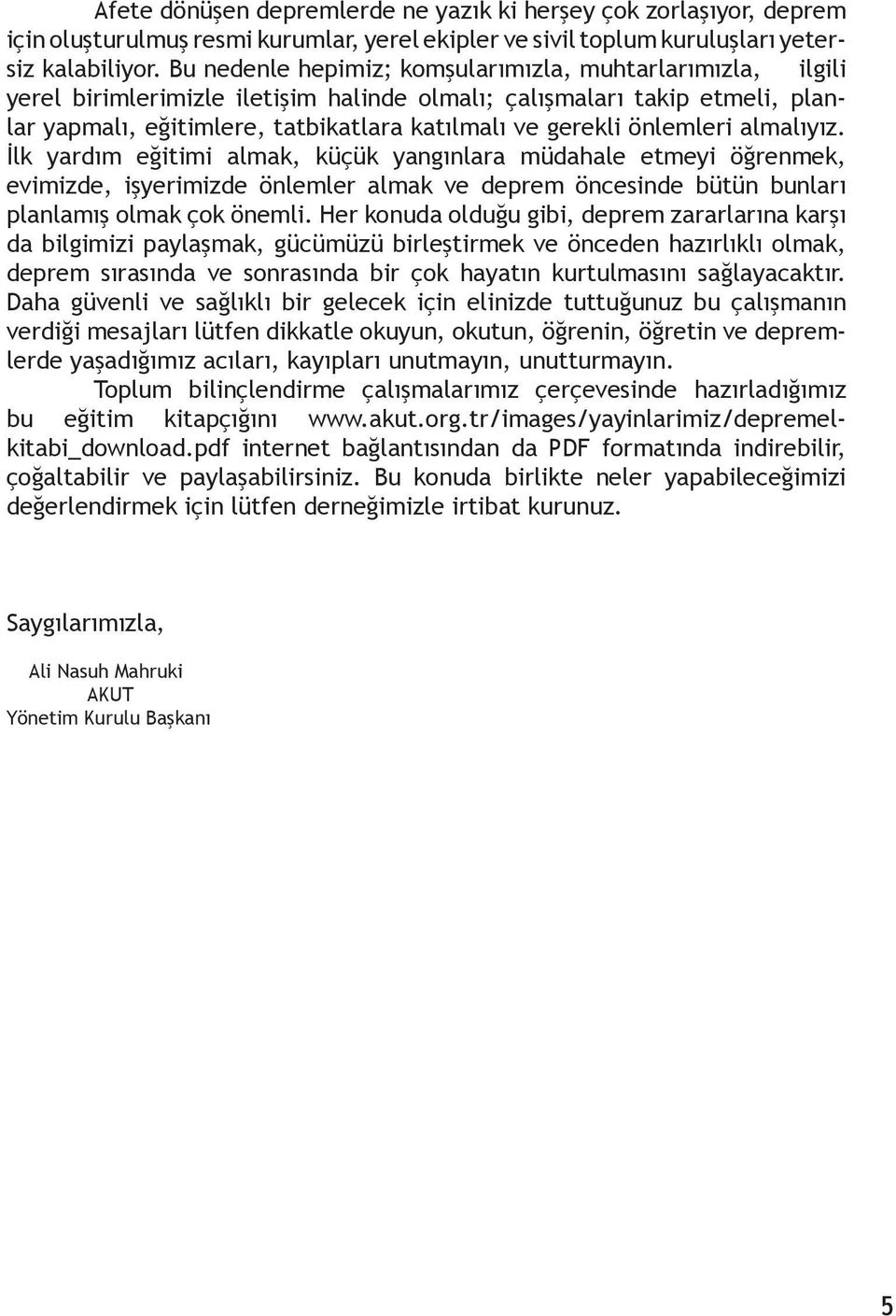 önlemleri almalıyız. İlk yardım eğitimi almak, küçük yangınlara müdahale etmeyi öğrenmek, evimizde, işyerimizde önlemler almak ve deprem öncesinde bütün bunları planlamış olmak çok önemli.