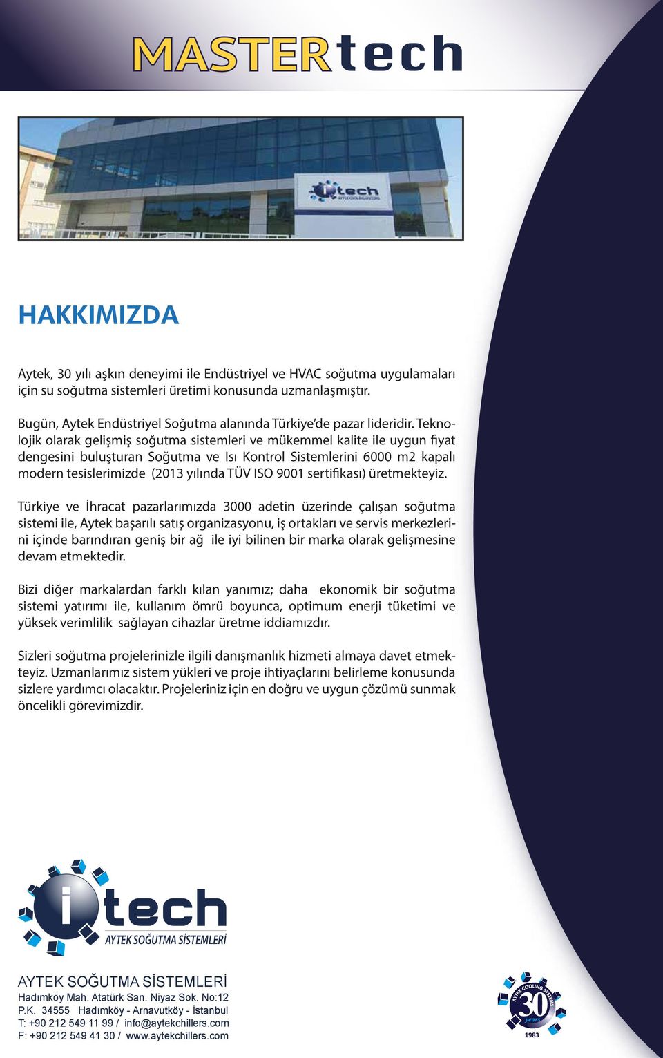 Teknolojik olarak gelişmiş soğutma sistemleri ve mükemmel kalite ile uygun fiyat dengesini buluşturan Soğutma ve Isı Kontrol Sistemlerini 6000 m2 kapalı modern tesislerimizde (2013 yılında TÜV ISO