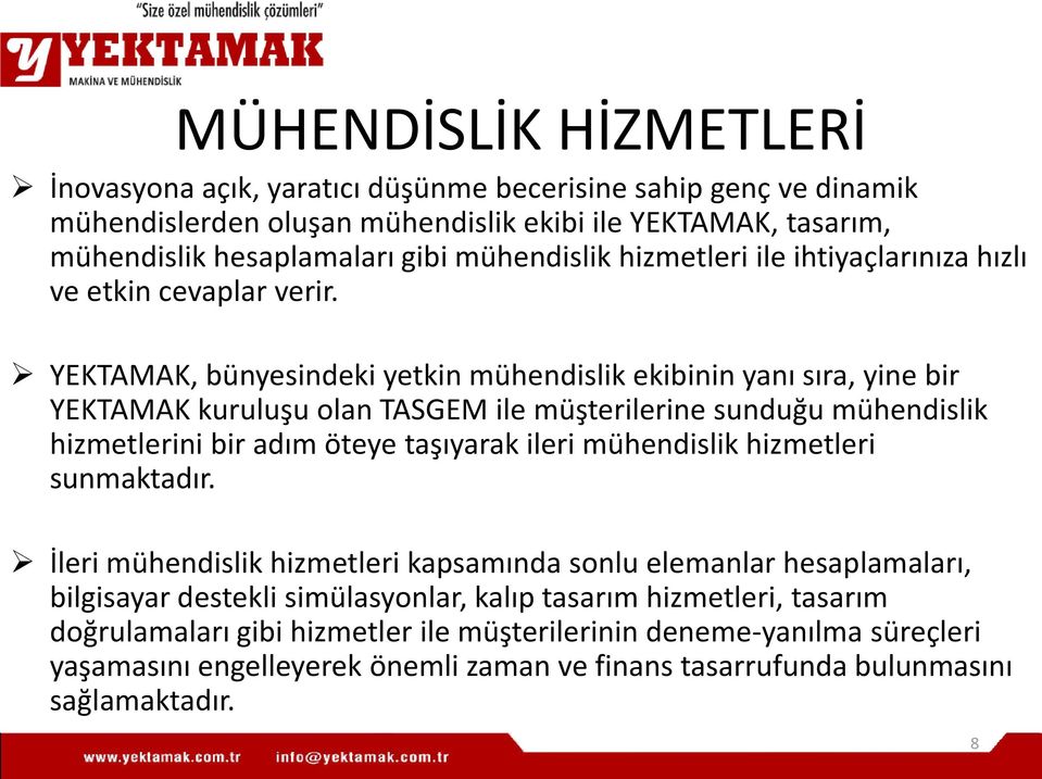 YEKTAMAK, bünyesindeki yetkin mühendislik ekibinin yanı sıra, yine bir YEKTAMAK kuruluşu olan TASGEM ile müşterilerine sunduğu mühendislik hizmetlerini bir adım öteye taşıyarak ileri mühendislik