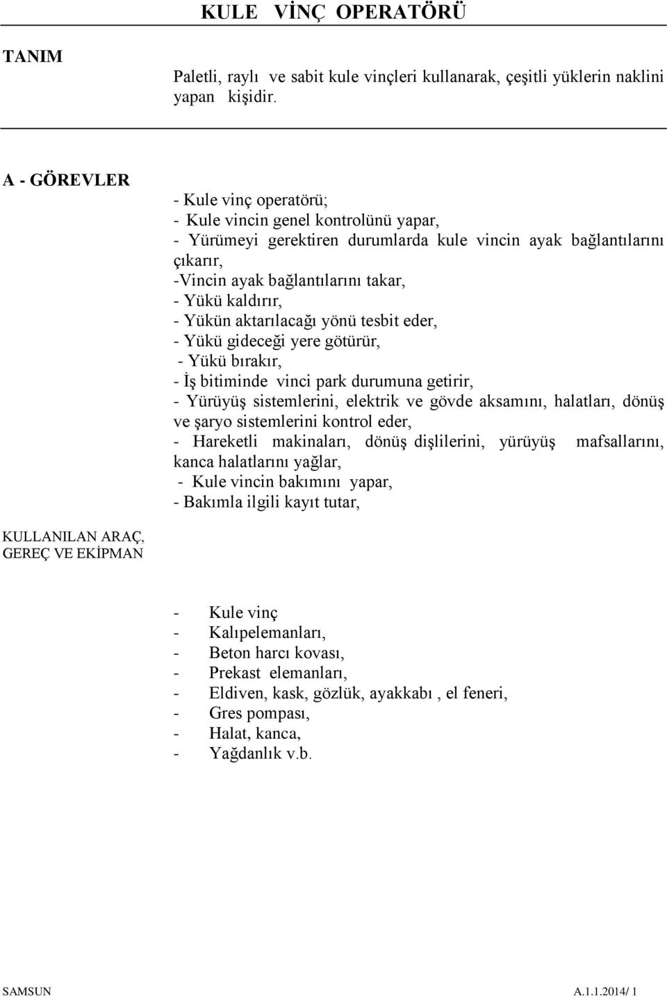 - Yükün aktarılacağı yönü tesbit eder, - Yükü gideceği yere götürür, - Yükü bırakır, - İş bitiminde vinci park durumuna getirir, - Yürüyüş sistemlerini, elektrik ve gövde aksamını, halatları, dönüş