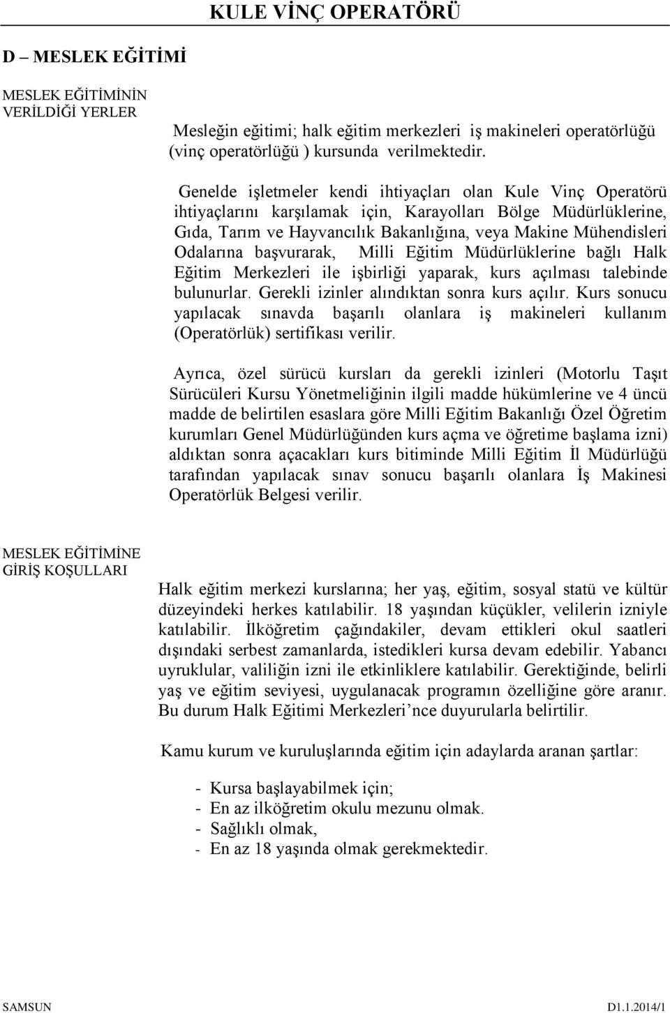 Odalarına başvurarak, Milli Eğitim Müdürlüklerine bağlı Halk Eğitim Merkezleri ile işbirliği yaparak, kurs açılması talebinde bulunurlar. Gerekli izinler alındıktan sonra kurs açılır.