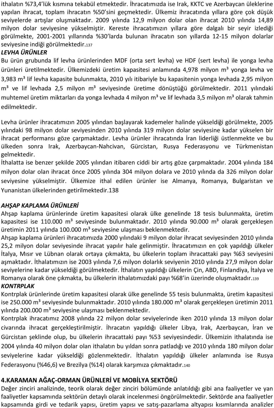 Kereste ihracatımızın yıllara göre dalgalı bir seyir izlediği görülmekte, 2001-2001 yıllarında %30 larda bulunan ihracatın son yıllarda 12-15 milyon dolarlar seviyesine indiği görülmektedir.