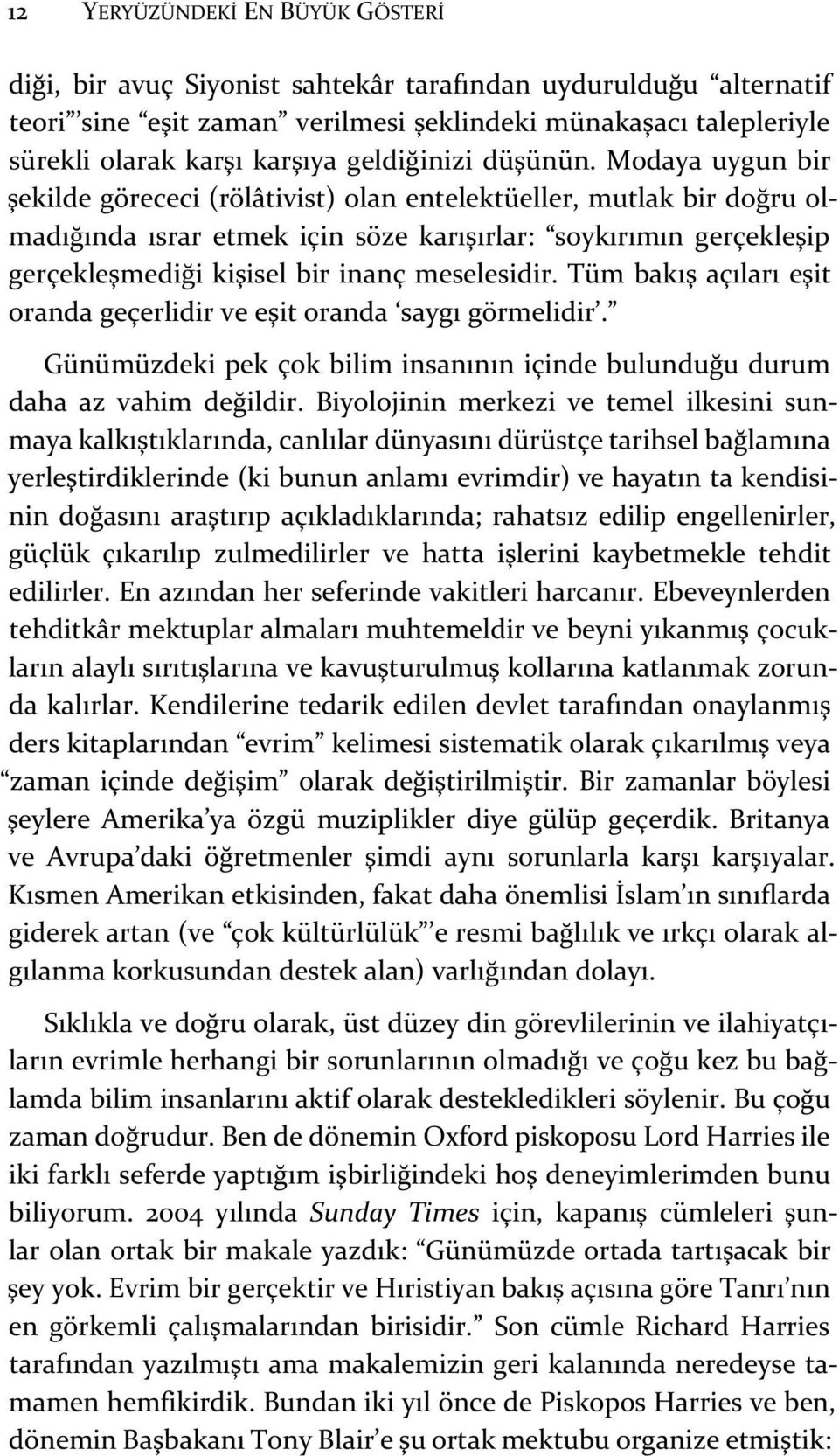 Modaya uygun bir şekilde görececi (rölâtivist) olan entelektüeller, mutlak bir doğru olmadığında ısrar etmek için söze karışırlar: soykırımın gerçekleşip gerçekleşmediği kişisel bir inanç meselesidir.