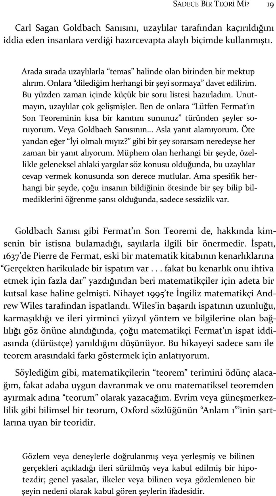 Unutmayın, uzaylılar çok gelişmişler. Ben de onlara Lütfen Fermat ın Son Teoreminin kısa bir kanıtını sununuz türünden şeyler soruyorum. Veya Goldbach Sanısının... Asla yanıt alamıyorum.