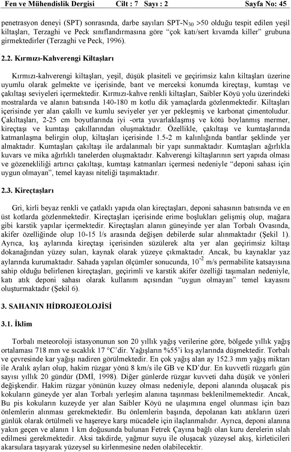 2. Kırmızı-Kahverengi Kiltaşları Kırmızı-kahverengi kiltaşları, yeşil, düşük plasiteli ve geçirimsiz kalın kiltaşları üzerine uyumlu olarak gelmekte ve içerisinde, bant ve merceksi konumda kireçtaşı,