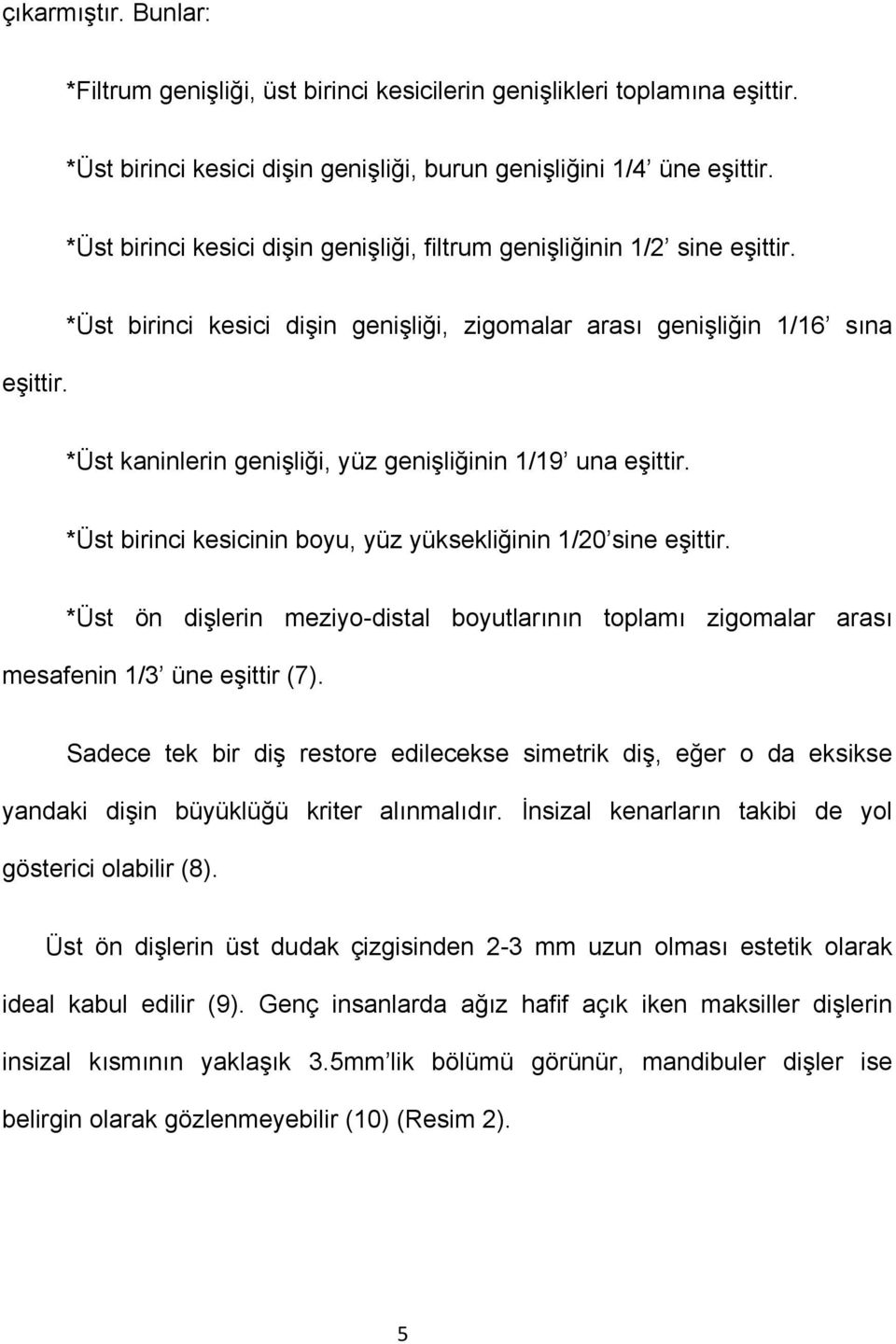 eşittir. *Üst birinci kesici dişin genişliği, zigomalar arası genişliğin 1/16 sına *Üst kaninlerin genişliği, yüz genişliğinin 1/19 una eşittir.