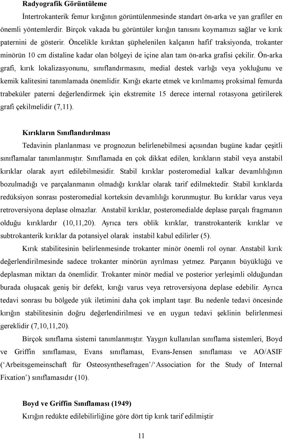 Öncelikle kırıktan şüphelenilen kalçanın hafif traksiyonda, trokanter minörün 10 cm distaline kadar olan bölgeyi de içine alan tam ön-arka grafisi çekilir.