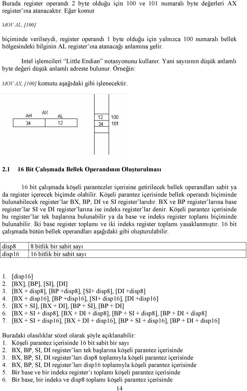 Intel işlemcileri Little Endian notasyonunu kullanır. Yani sayısının düşük anlamlı byte değeri düşük anlamlı adreste bulunur. Örneğin: MOV AX, [100] komutu aşağıdaki gibi işlenecektir. 2.