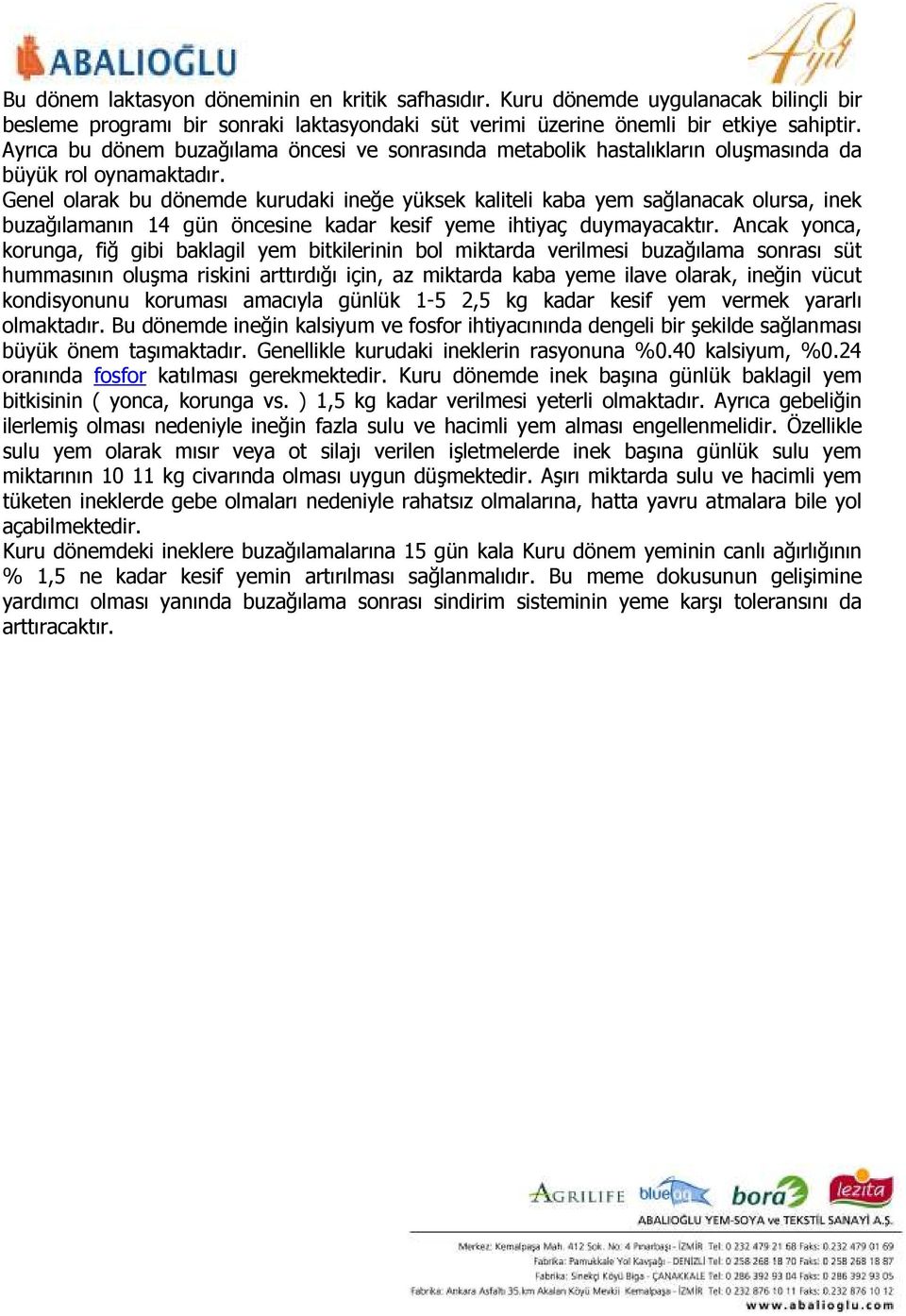 Genel olarak bu dönemde kurudaki ineğe yüksek kaliteli kaba yem sağlanacak olursa, inek buzağılamanın 14 gün öncesine kadar kesif yeme ihtiyaç duymayacaktır.