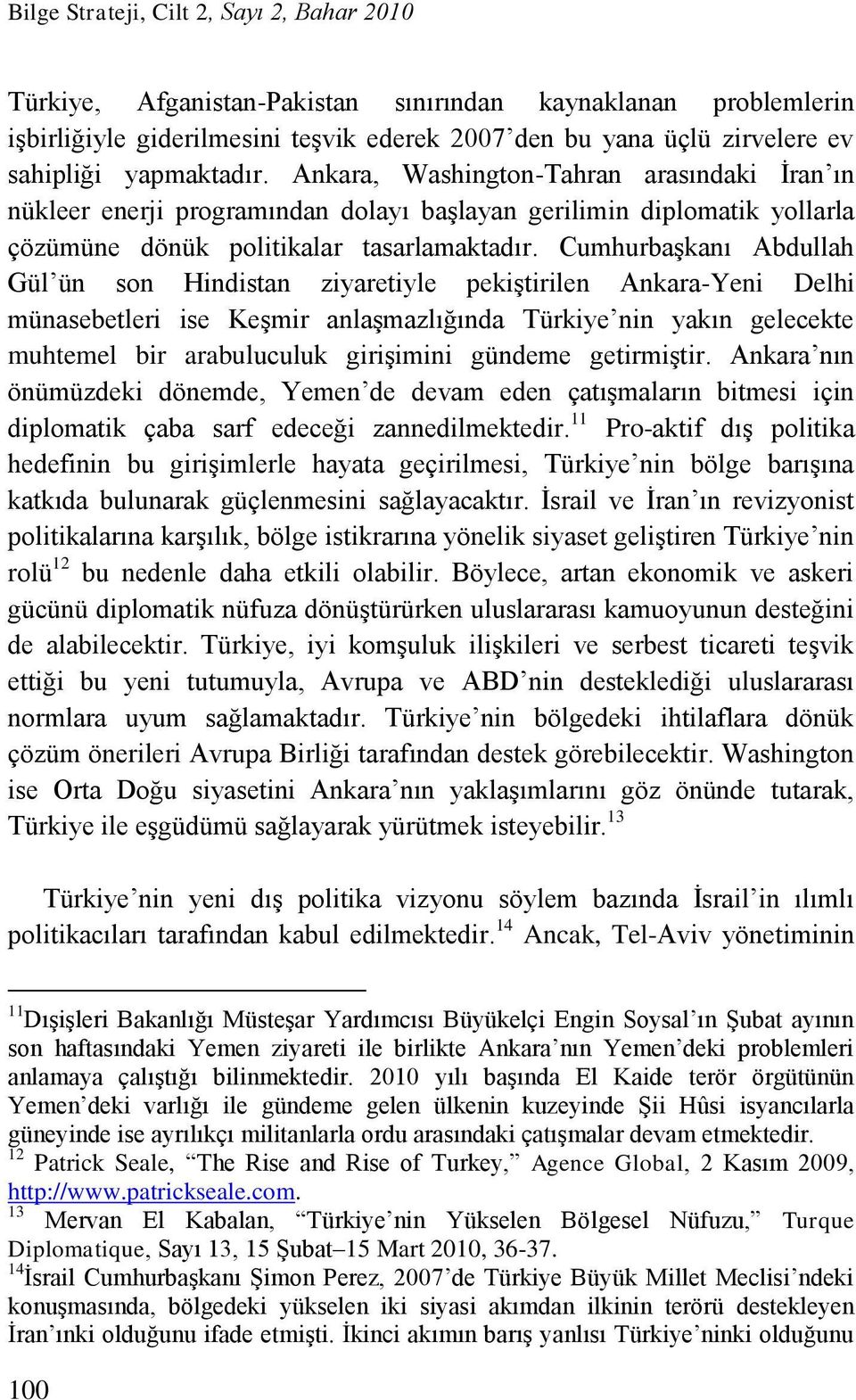 Cumhurbaşkanı Abdullah Gül ün son Hindistan ziyaretiyle pekiştirilen Ankara-Yeni Delhi münasebetleri ise Keşmir anlaşmazlığında Türkiye nin yakın gelecekte muhtemel bir arabuluculuk girişimini