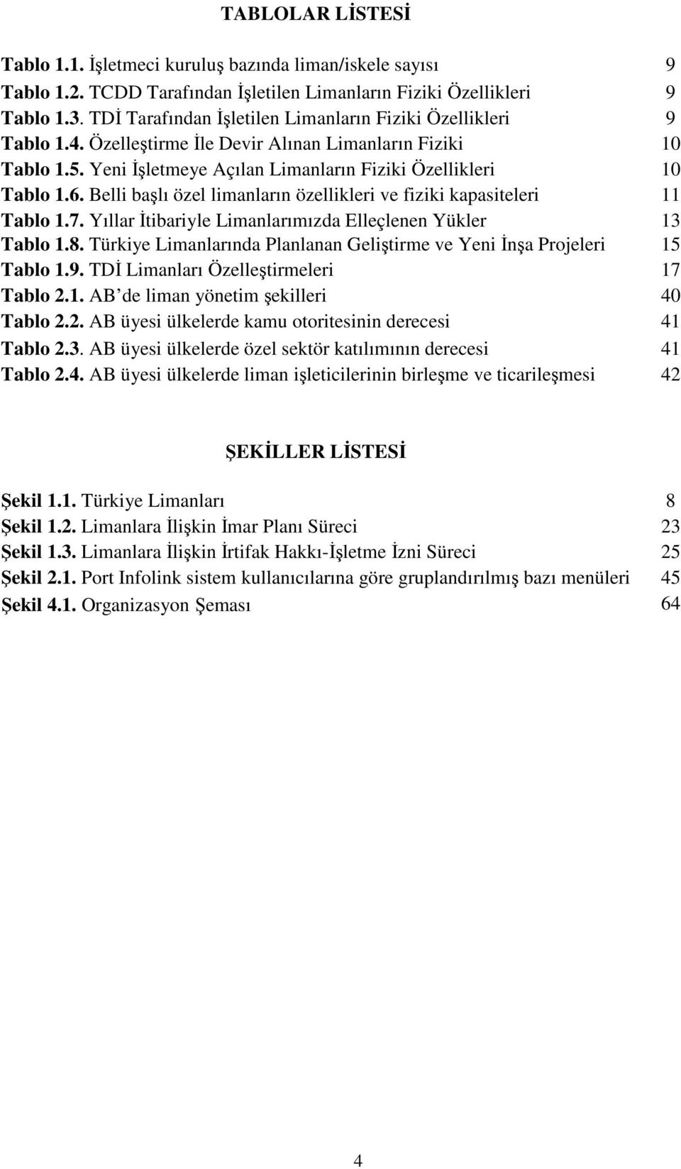 Belli başlı özel limanların özellikleri ve fiziki kapasiteleri 11 Tablo 1.7. Yıllar İtibariyle Limanlarımızda Elleçlenen Yükler 13 Tablo 1.8.