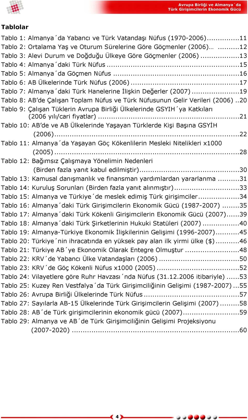 ..17 Tablo 7: Almanya daki Türk Hanelerine İlişkin Değerler (2007)...19 Tablo 8: AB de Çalışan Toplam Nüfus ve Türk Nüfusunun Gelir Verileri (2006).