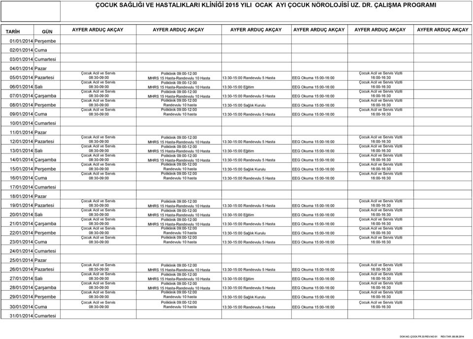 04/01/2014 Pazar 05/01/2014 Pazartesi 06/01/2014 Salı 07/01/2014 Çarşamba 08/01/2014 Perşembe 09/01/2014 Cuma 10/01/2014 Cumartesi 11/01/2014 Pazar 12/01/2014 Pazartesi 13/01/2014 Salı 14/01/2014