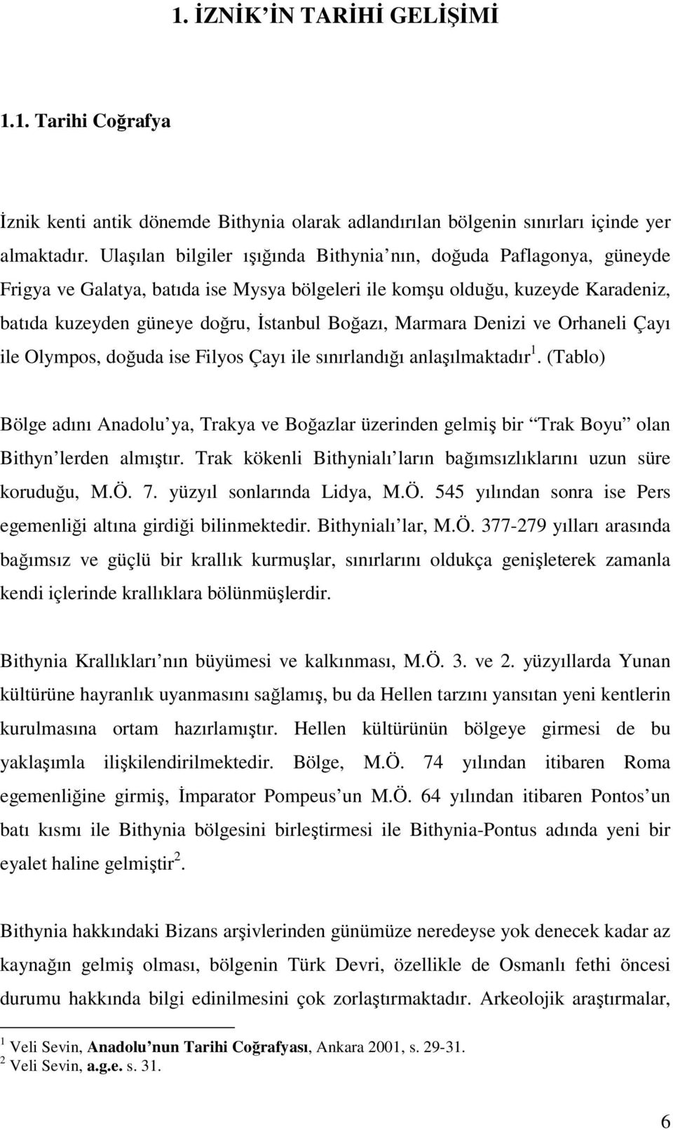 Marmara Denizi ve Orhaneli Çayı ile Olympos, doğuda ise Filyos Çayı ile sınırlandığı anlaşılmaktadır 1.