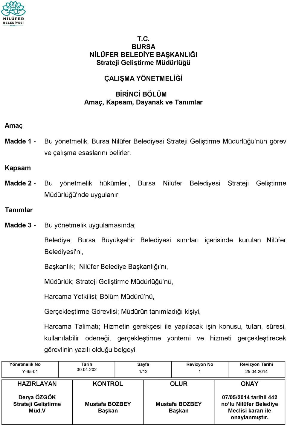 Tanımlar Madde 3 - Bu yönetmelik uygulamasında; Belediye; Bursa Büyükşehir Belediyesi sınırları içerisinde kurulan Nilüfer Belediyesi ni, lık; Nilüfer Belediye lığı nı, Müdürlük; Müdürlüğü nü,