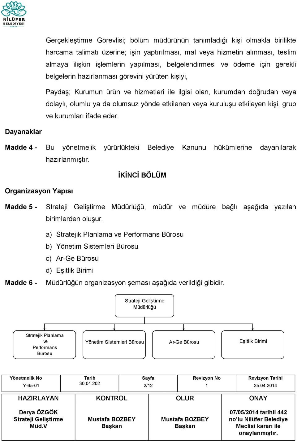 etkilenen veya kuruluşu etkileyen kişi, grup ve kurumları ifade eder. Dayanaklar Madde 4 - Bu yönetmelik yürürlükteki Belediye Kanunu hükümlerine dayanılarak hazırlanmıştır.