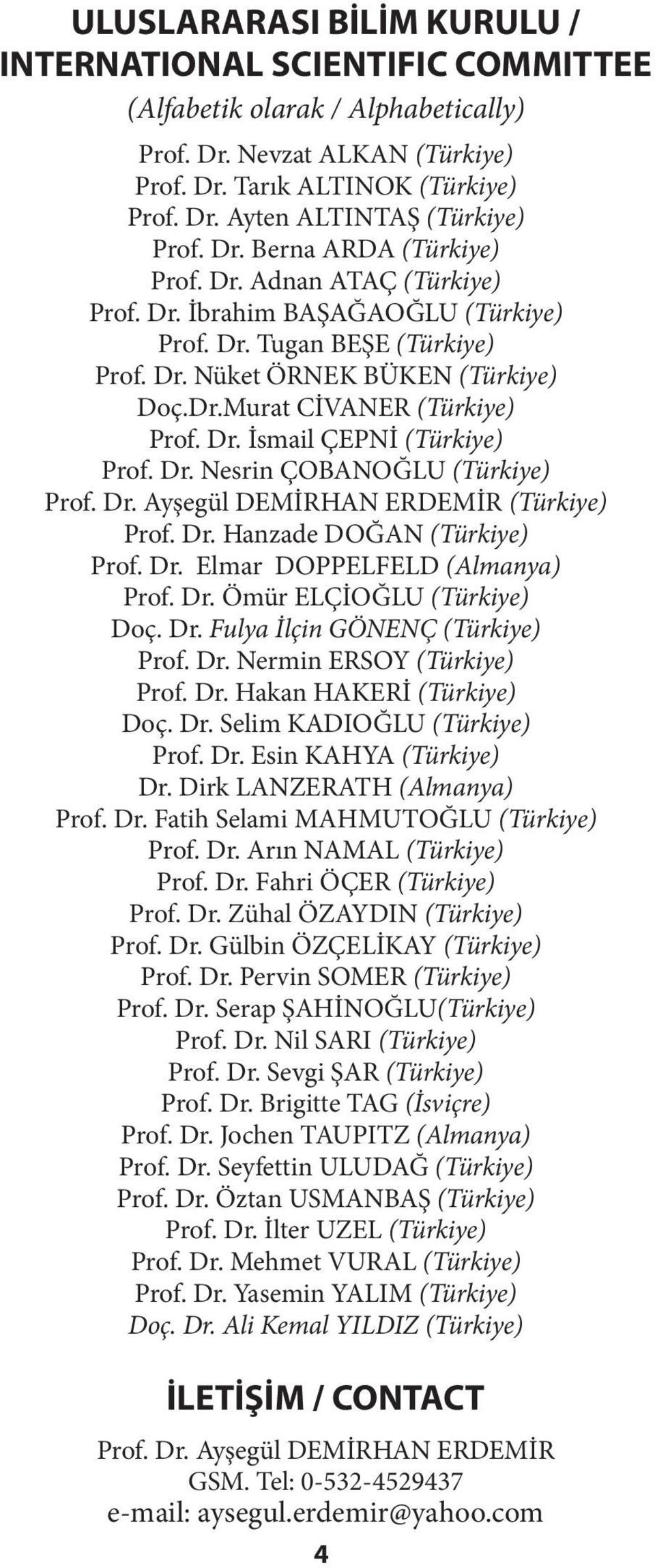 Dr. İsmail ÇEPNİ (Türkiye) Prof. Dr. Nesrin ÇOBANOĞLU (Türkiye) (Türkiye) Prof. Dr. Hanzade DOĞAN (Türkiye) Prof. Dr. Elmar DOPPELFELD (Almanya) Prof. Dr. Ömür ELÇİOĞLU (Türkiye) Doç. Dr. Fulya İlçin GÖNENÇ (Türkiye) Prof.